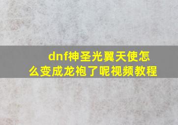 dnf神圣光翼天使怎么变成龙袍了呢视频教程