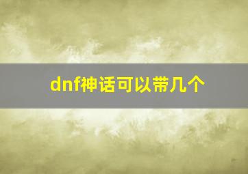 dnf神话可以带几个