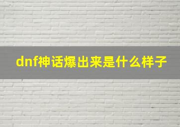 dnf神话爆出来是什么样子