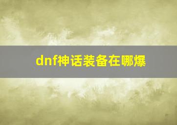 dnf神话装备在哪爆