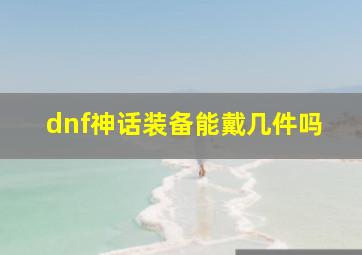 dnf神话装备能戴几件吗