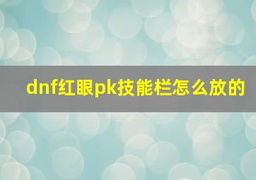 dnf红眼pk技能栏怎么放的