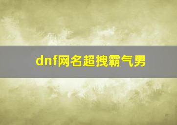 dnf网名超拽霸气男