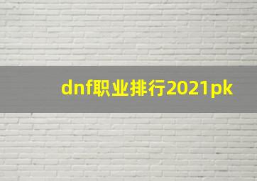 dnf职业排行2021pk