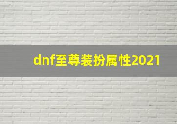 dnf至尊装扮属性2021