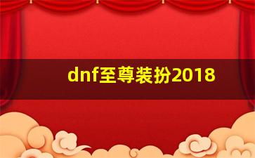 dnf至尊装扮2018