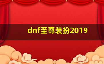 dnf至尊装扮2019