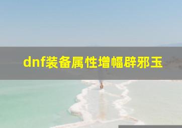 dnf装备属性增幅辟邪玉