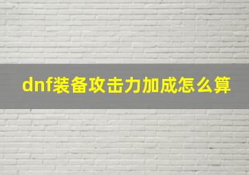 dnf装备攻击力加成怎么算