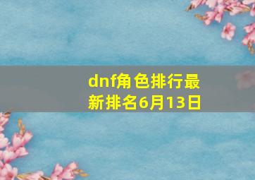 dnf角色排行最新排名6月13日