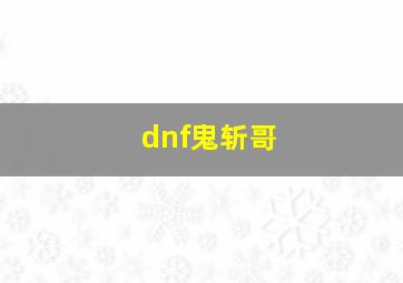 dnf鬼斩哥