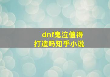 dnf鬼泣值得打造吗知乎小说