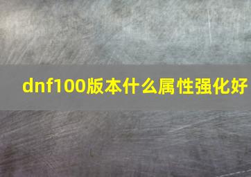 dnf100版本什么属性强化好