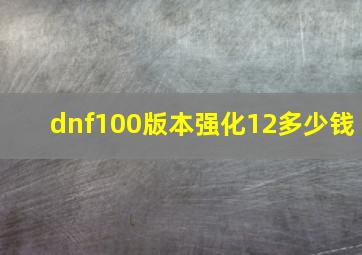 dnf100版本强化12多少钱