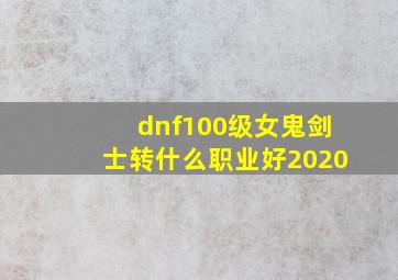 dnf100级女鬼剑士转什么职业好2020