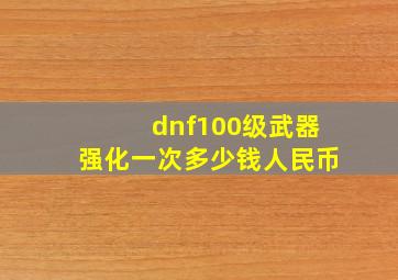 dnf100级武器强化一次多少钱人民币