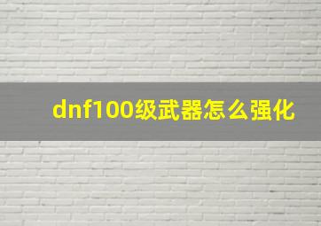 dnf100级武器怎么强化