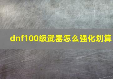 dnf100级武器怎么强化划算