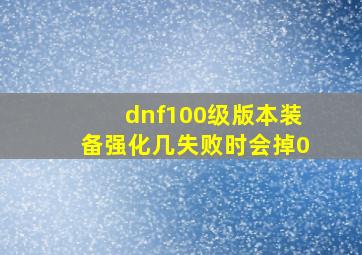 dnf100级版本装备强化几失败时会掉0