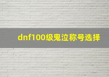 dnf100级鬼泣称号选择