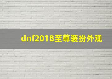 dnf2018至尊装扮外观