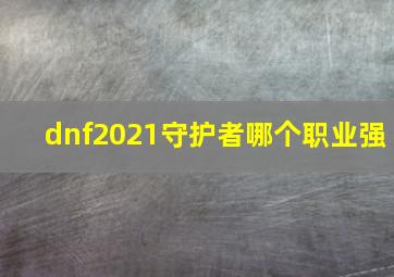 dnf2021守护者哪个职业强