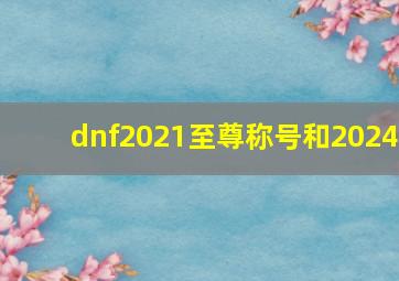 dnf2021至尊称号和2024