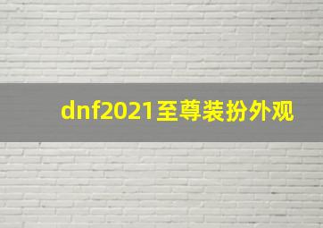 dnf2021至尊装扮外观