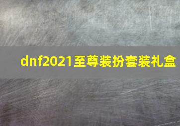 dnf2021至尊装扮套装礼盒