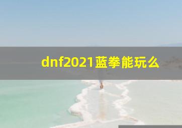 dnf2021蓝拳能玩么