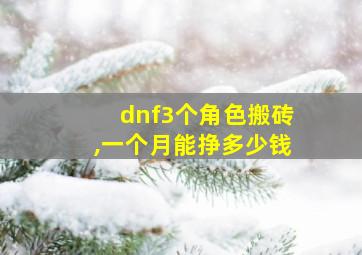 dnf3个角色搬砖,一个月能挣多少钱