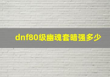 dnf80级幽魂套暗强多少