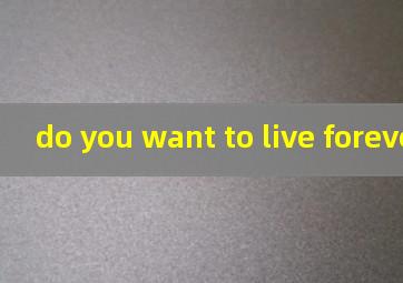 do you want to live forever翻译