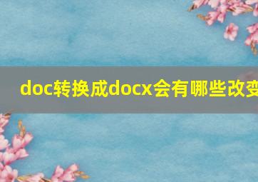 doc转换成docx会有哪些改变