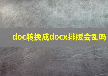 doc转换成docx排版会乱吗