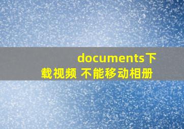 documents下载视频 不能移动相册