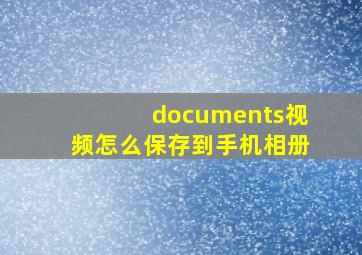 documents视频怎么保存到手机相册