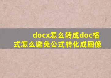 docx怎么转成doc格式怎么避免公式转化成图像