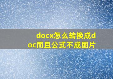 docx怎么转换成doc而且公式不成图片