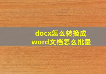 docx怎么转换成word文档怎么批量