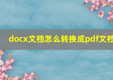 docx文档怎么转换成pdf文档