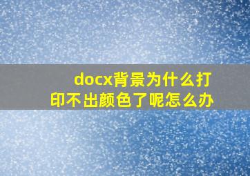 docx背景为什么打印不出颜色了呢怎么办