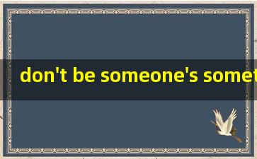 don't be someone's sometimes翻译