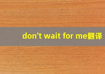 don't wait for me翻译