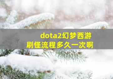 dota2幻梦西游刷怪流程多久一次啊