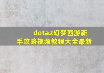 dota2幻梦西游新手攻略视频教程大全最新