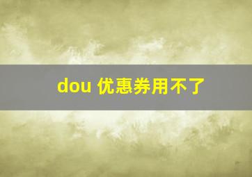 dou+优惠券用不了