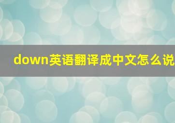 down英语翻译成中文怎么说