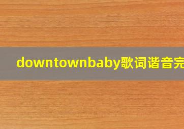 downtownbaby歌词谐音完整版