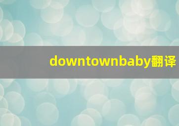 downtownbaby翻译